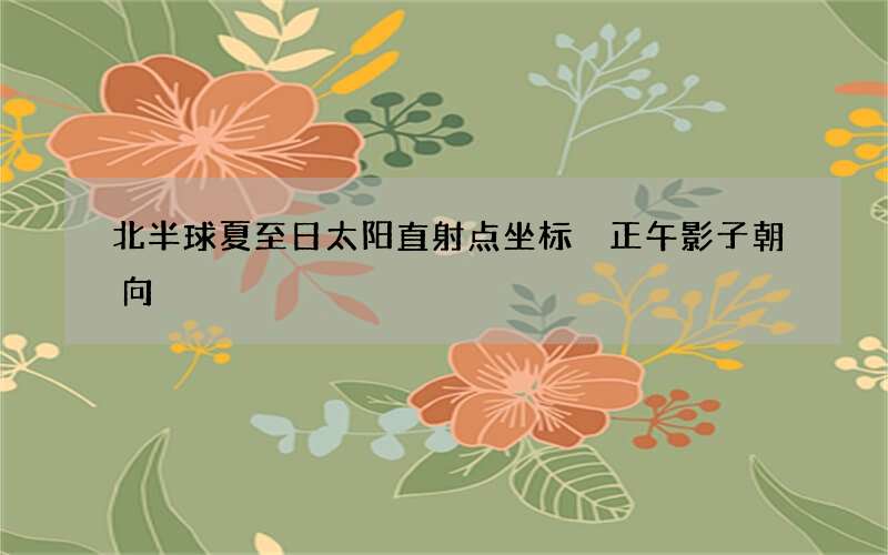 北半球夏至日太阳直射点坐标 正午影子朝向